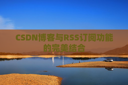 CSDN博客与RSS订阅功能的完美结合